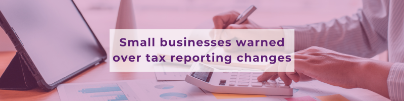 Small businesses warned over tax reporting changes