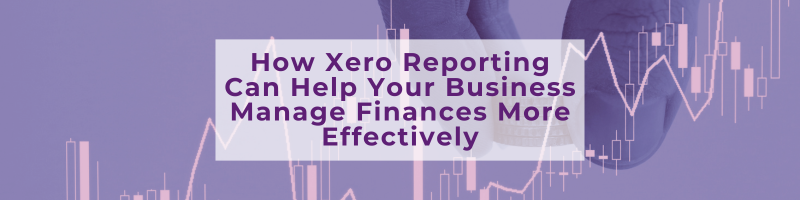 How Xero Reporting Can Help Your Business Manage Finances More Effectively