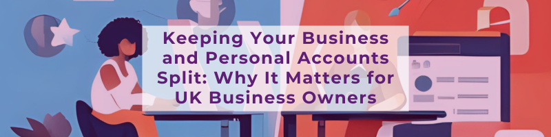 Keeping Your Business and Personal Accounts Split: Why It Matters for UK Business Owners